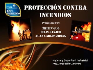 Protecció n Contra
Incendios
Presentado Por:

Zhilin Guo
Felix Sanjur
Juan Carlos Zhong

Higiene y Seguridad Industrial
Prof. Jorge Eslin Cumbrera

 