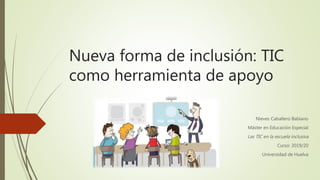 Nueva forma de inclusión: TIC
como herramienta de apoyo
Nieves Caballero Babiano
Máster en Educación Especial
Las TIC en la escuela inclusiva
Curso: 2019/20
Universidad de Huelva
 