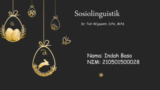 Sosiolinguistik
Dr. Tuti Wijayanti, S.Pd., M.Pd.
Nama: Indah Baso
NIM: 210501500028
 