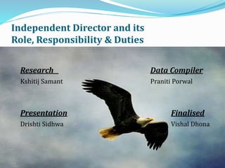 Independent Director and its
Role, Responsibility & Duties
Research Data Compiler
Kshitij Samant Praniti Porwal
Presentation Finalised
Drishti Sidhwa Vishal Dhona
 