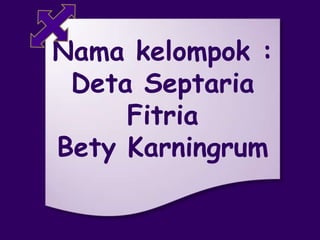 Nama kelompok :
Deta Septaria
Fitria
Bety Karningrum
 