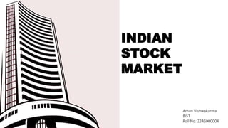 INDIAN
STOCK
MARKET
Aman Vishwakarma
BIST
Roll No: 2246900004
 
