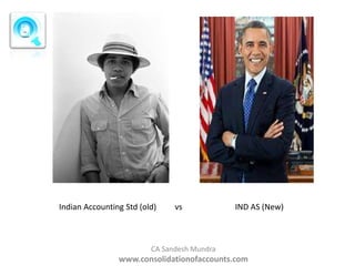 Indian Accounting Std (old)

vs

IND AS (New)

CA Sandesh Mundra

www.consolidationofaccounts.com

 