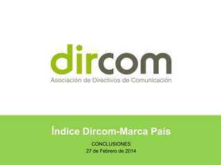 Índice Dircom-Marca País
CONCLUSIONES
27 de Febrero de 2014

 