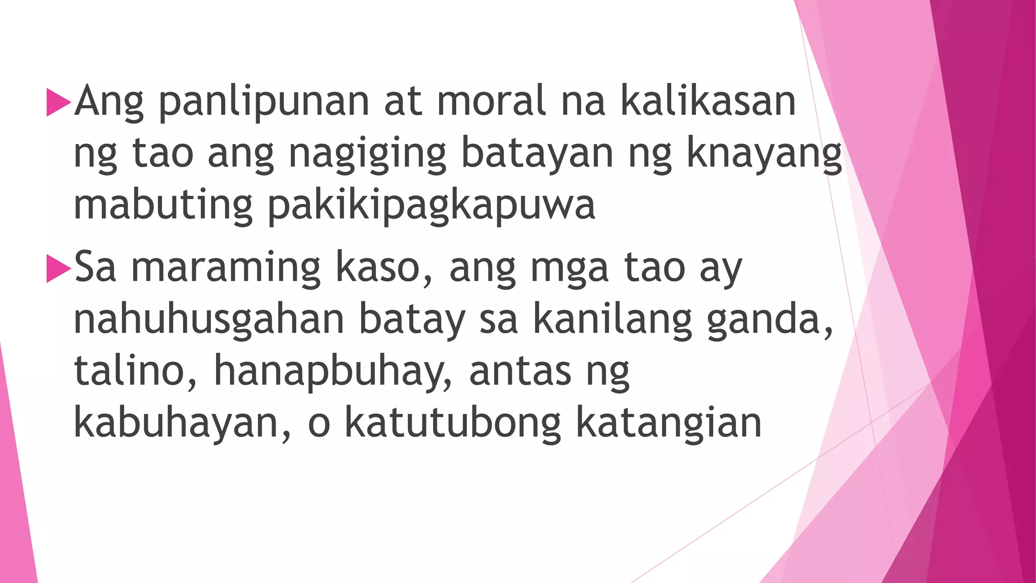 Ang panlipunan at moral na kalikasan
ng tao ang nagiging batayan ng knayang
mabuting pakikipagkapuwa
Sa maraming kaso, ang mga tao ay
nahuhusgahan batay sa kanilang ganda,
talino, hanapbuhay, antas ng
kabuhayan, o katutubong katangian
 