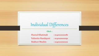 Individual Differences
Oleh :
Husnul Khatimah : 11140110000081
Yulianita Handayani : 11140110000091
Bukhori Muslim : 11140110000102
 