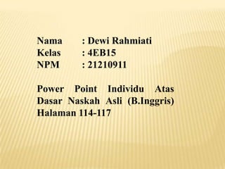 Nama
Kelas
NPM

: Dewi Rahmiati
: 4EB15
: 21210911

Power Point Individu Atas
Dasar Naskah Asli (B.Inggris)
Halaman 114-117

 