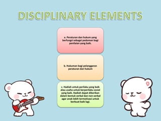 a. Peraturan dan hukum yang
berfungsi sebagai pedoman bagi
penilaian yang baik.
b. Hukuman bagi pelanggaran
peraturan dan hukum
c. Hadiah untuk perilaku yang baik
atau usaha untuk berperilaku sosial
yang baik. Hadiah dapat diberikan
dalam bentuk verbal dan non verbal
agar anak lebih termotivasi untuk
berbuat baik lagi.
 