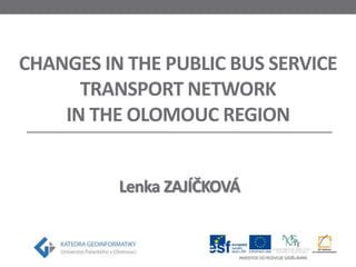 CHANGES IN THE PUBLIC BUS SERVICE 
TRANSPORT NETWORK 
IN THE OLOMOUC REGION 
Lenka ZAJÍČKOVÁ 
 