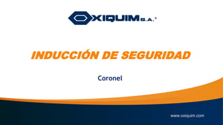 www.oxiquim.com
Coronel
INDUCCIÓN DE SEGURIDAD
 