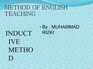 METHOD OF ENGLISH
TEACHING
INDUCT
IVE
METHO
D
By : MUHAMMAD
RIZKI
 