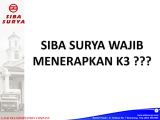 Kantor Pusat : Jl. Terboyo No. 7 Semarang. Telp (024) 6584460
4
www.sibasurya.com
LAND TRANSPORTATION COMPANY
SIBA SURYA W...