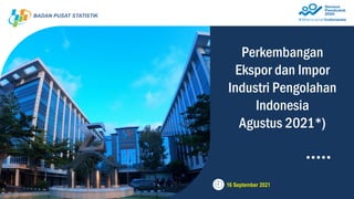 16 September 2021
BADAN PUSAT STATISTIK
Perkembangan
Ekspor dan Impor
Industri Pengolahan
Indonesia
Agustus 2021*)
 