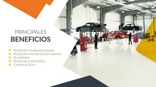 PRINCIPALES
BENEFICIOS
 Resistente a maquinaria pesada.
 Protección ante efectos del ambiente.
 Durabilidad.
 Resistente al alto tráfico.
 Confort acústico.
 