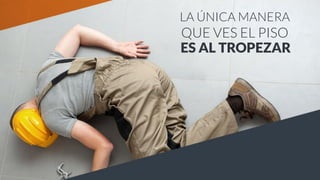 ES AL TROPEZAR
LA ÚNICA MANERA
QUE VES EL PISO
 