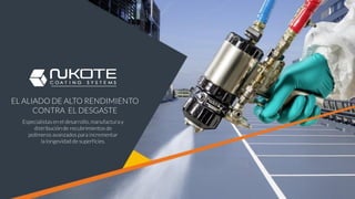 Especialistas en el desarrollo, manufactura y
distribución de recubrimientos de
polímeros avanzados para incrementar
la longevidad de superficies.
EL ALIADO DE ALTO RENDIMIENTO
CONTRA EL DESGASTE
 