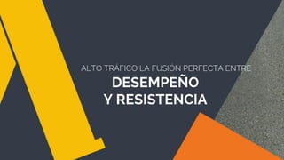 ALTO TRÁFICO LA FUSIÓN PERFECTA ENTRE
DESEMPEÑO
Y RESISTENCIA
 