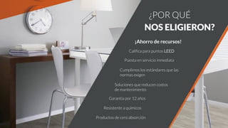Califica para puntos LEED
Puesta en servicio inmediata
Cumplimos los estándares que las
normas exigen
Soluciones que reducen costos
de mantenimiento
Garantía por 12 años
Resistente a químicos
¿POR QUÉ
NOS ELIGIERON?
¡Ahorro de recursos!
Productos de cero absorción
 