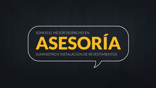 ASESORÍA
SOMOS EL MEJOR DESPACHO EN
SUMINISTRO E INSTALACIÓN DE REVESTIMIENTOS
 