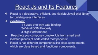 React Js and Its Features
❖ React is a declarative, eﬃcient, and ﬂexible JavaScript library
for building user interfaces
❖...