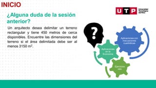 Aplicaciones con
inecuaciones
cuadráticas
Aplicaciones
en la
Economía
Ejercicios
reto
Un arquitecto desea delimitar un terreno
rectangular y tiene 450 metros de cerca
disponibles. Encuentre las dimensiones del
terreno si el área delimitada debe ser al
menos 3150 m2.
INICIO
¿Alguna duda de la sesión
anterior?
 