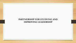 PARTNERSHIP FOR STUDYING AND
IMPROVING LEADERSHIP
 