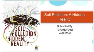 Submitted By:
CHANDRANI
GOSWAMI
Soil Pollution: A Hidden
Reality
 