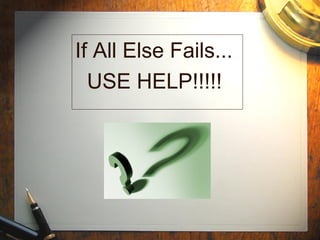 If All Else Fails...
USE HELP!!!!!
 