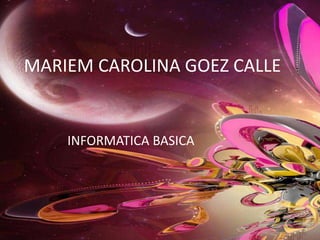 MARIEM CAROLINA GOEZ CALLE
INFORMATICA BASICA
 