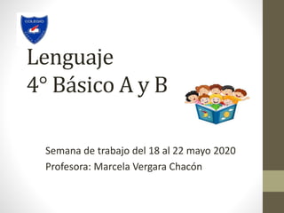 Lenguaje
4° Básico A y B
Semana de trabajo del 18 al 22 mayo 2020
Profesora: Marcela Vergara Chacón
 