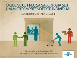 CONHECIMENTO PARA CRESCER
Conheça as capacitações do SEI
Sebrae para Microempreendedor Individual
 