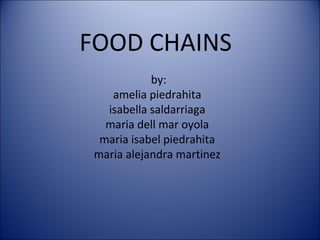 FOOD CHAINS
by:
amelia piedrahita
isabella saldarriaga
maria dell mar oyola
maria isabel piedrahita
maria alejandra martinez
 