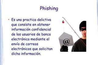 Phishing

●
    Es una practica delictiva
    que consiste en obtener
    información confidencial
    de los usuarios de banca
    electrónica mediante el
    envío de correos
    electrónicos que solicitan
    dicha información.
 