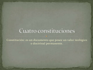 Constitución: es un documento que posee un valor teológico
o doctrinal permanente.
 