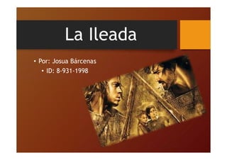 La Ileada
• Por: Josua Bárcenas
• ID: 8-931-1998
 