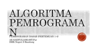 PEMROGRAMAN DASAR (PERTEMUAN 1-4)
AE SAEFULLOH.SST.Par
SMK Negeri 9 Bandung
 