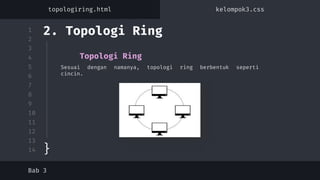 1
2
3
4
5
6
7
8
9
10
11
12
13
14
Sesuai dengan namanya, topologi ring berbentuk seperti
cincin.
Topologi Ring
2. Topologi Ring
}
Bab 3
topologiring.html kelompok3.css
 