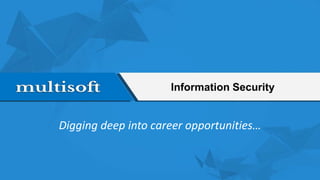 Digging deep into career opportunities…
Information Security
 