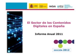 El Sector de los Contenidos
    Digitales en España

    Informe Anual 2011




                EDICIÓN   2012
 