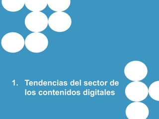 1. Tendencias del sector de
los contenidos digitales
 