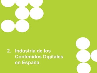 2. Industria de los
Contenidos Digitales
en España
 