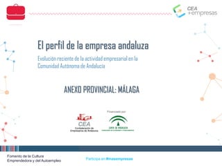 Fomento de la Cultura
Emprendedora y del Autoempleo Participa en #masempresas
Financiado por:
Evolución reciente de la actividad empresarial en la
Comunidad Autónoma de Andalucía
El perfil de la empresa andaluza
ANEXO PROVINCIAL: MÁLAGA
 
