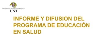 INFORME Y DIFUSION DEL
PROGRAMA DE EDUCACIÓN
EN SALUD
 