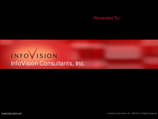 Presented To:

InfoVision Consultants, Inc.

www.infovision.net

© InfoVision Consultants, Inc. 1995-2012. All Rights Reserved

 
