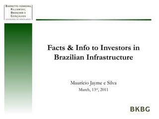 Facts & Info to Investors in Brazilian Infrastructure Maurício Jayme e Silva March, 13 rd , 2011 