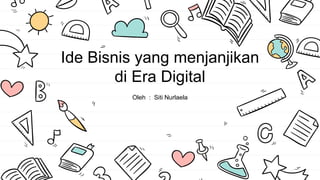 Ide Bisnis yang menjanjikan
di Era Digital
Oleh : Siti Nurlaela
 