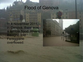 Flood of Genova


In 4 November 2011,
in Genova, there was
a terrible flood. Rivers
Bisagno and
Fereggiano
overflowed.
 