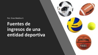 Fuentes de
ingresos de una
entidad deportiva
Por: Enzo Medina V.
 