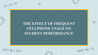 THE EFFECT OF FREQUENT
CELLPHONE USAGE ON
STUDENT PERFORMANCE
 