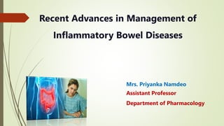 Recent Advances in Management of
Inflammatory Bowel Diseases
Mrs. Priyanka Namdeo
Assistant Professor
Department of Pharmacology
 
